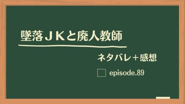 墜落JKと廃人教師89話の感想とネタバレ