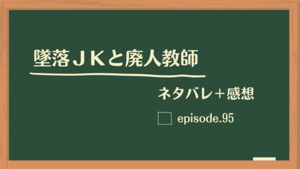 墜落JKと廃人教師95話のネタバレと感想